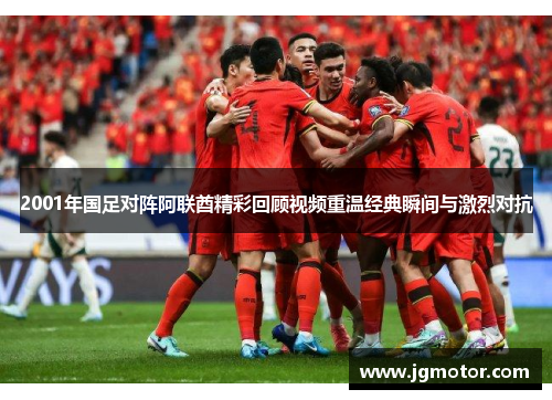 2001年国足对阵阿联酋精彩回顾视频重温经典瞬间与激烈对抗