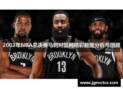 2003年NBA总决赛马刺对篮网精彩数据分析与回顾