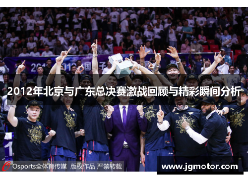 2012年北京与广东总决赛激战回顾与精彩瞬间分析
