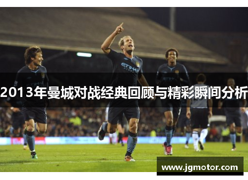 2013年曼城对战经典回顾与精彩瞬间分析