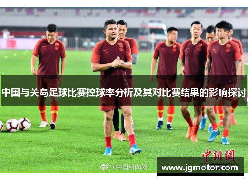 中国与关岛足球比赛控球率分析及其对比赛结果的影响探讨
