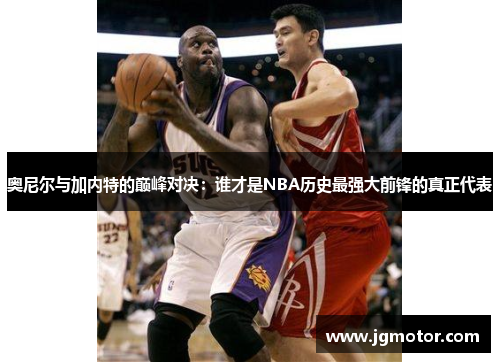 奥尼尔与加内特的巅峰对决：谁才是NBA历史最强大前锋的真正代表