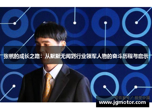 张帆的成长之路：从默默无闻到行业领军人物的奋斗历程与启示