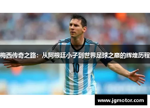 梅西传奇之路：从阿根廷小子到世界足球之巅的辉煌历程