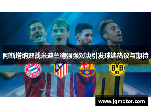 阿斯塔纳迎战米迪兰德强强对决引发球迷热议与期待