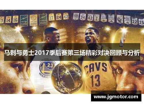 马刺与勇士2017季后赛第三场精彩对决回顾与分析