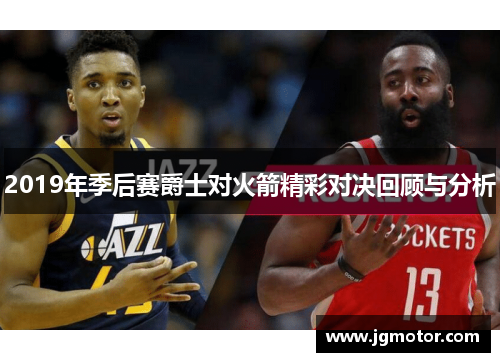 2019年季后赛爵士对火箭精彩对决回顾与分析